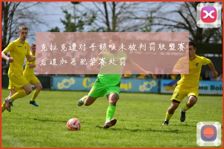 克拉克遭对手锁喉未被判罚联盟赛后追加恶犯禁赛处罚