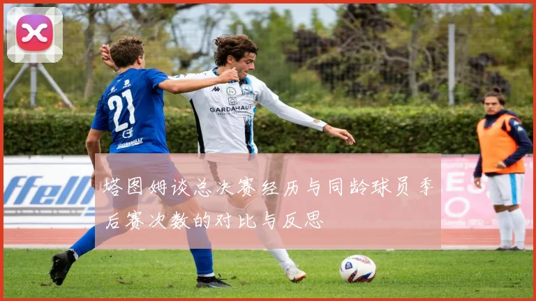 塔图姆谈总决赛经历与同龄球员季后赛次数的对比与反思