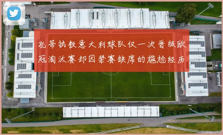 孔蒂执教意大利球队仅一次晋级欧冠淘汰赛却因禁赛缺席的尴尬经历