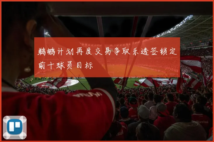 鹈鹕计划再度交易争取乐透签锁定前十球员目标