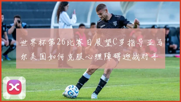 世界杯第26比赛日展望C罗指导亚马尔美国如何克服心理障碍迎战对手