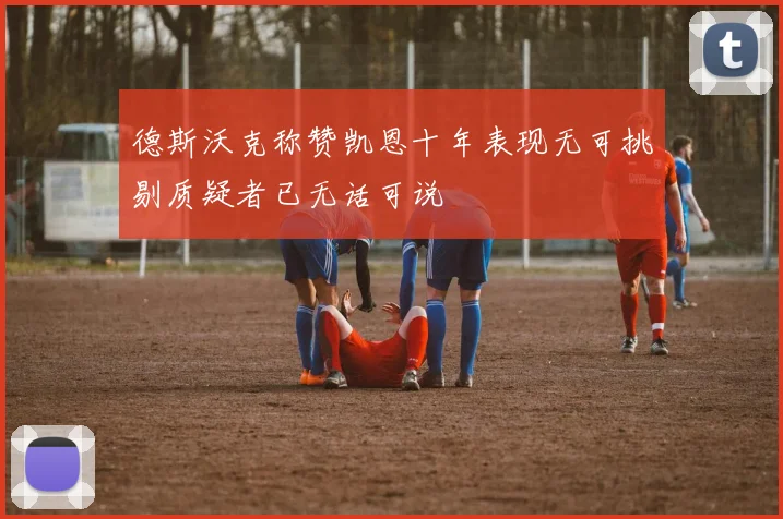 德斯沃克称赞凯恩十年表现无可挑剔质疑者已无话可说