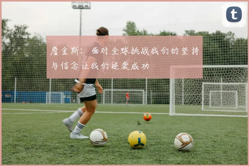 詹金斯：面对全球挑战我们的坚持与信念让我们逆袭成功